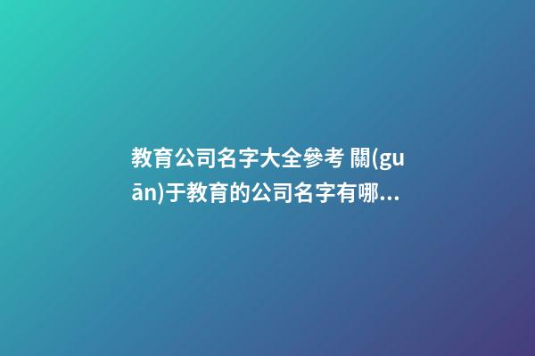教育公司名字大全參考 關(guān)于教育的公司名字有哪些